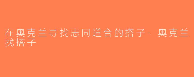 在奥克兰寻找志同道合的搭子-奥克兰找搭子