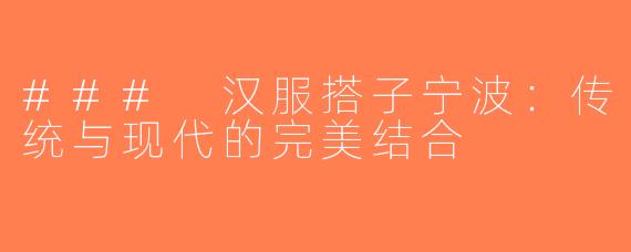 ### 汉服搭子宁波：传统与现代的完美结合