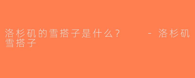 洛杉矶的雪搭子是什么？  -洛杉矶雪搭子