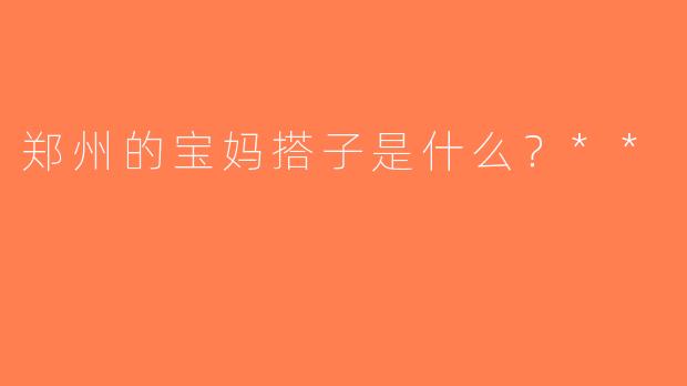 郑州的宝妈搭子是什么？**