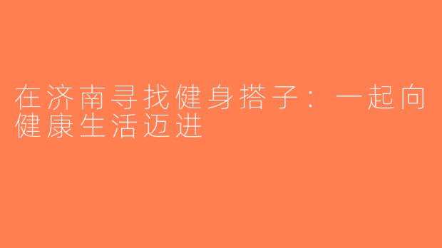 在济南寻找健身搭子：一起向健康生活迈进