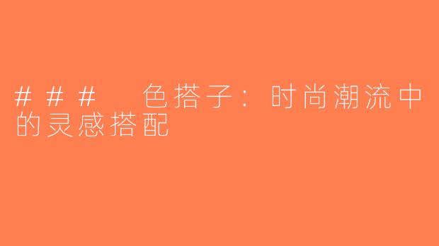 ### 色搭子：时尚潮流中的灵感搭配