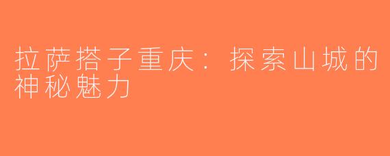 拉萨搭子重庆：探索山城的神秘魅力