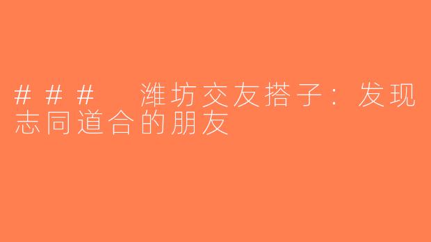 ### 潍坊交友搭子：发现志同道合的朋友