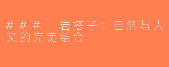 ### 岩搭子：自然与人文的完美结合