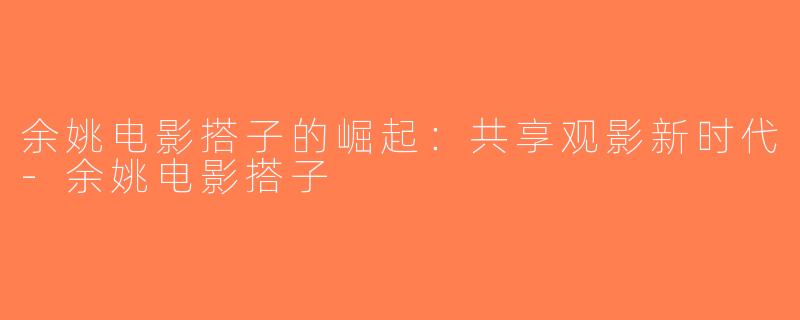 余姚电影搭子的崛起：共享观影新时代-余姚电影搭子