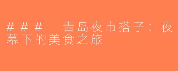 ### 青岛夜市搭子：夜幕下的美食之旅