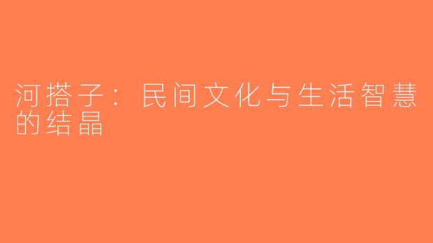 河搭子：民间文化与生活智慧的结晶