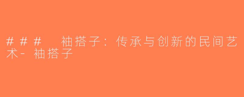 ### 袖搭子：传承与创新的民间艺术-袖搭子