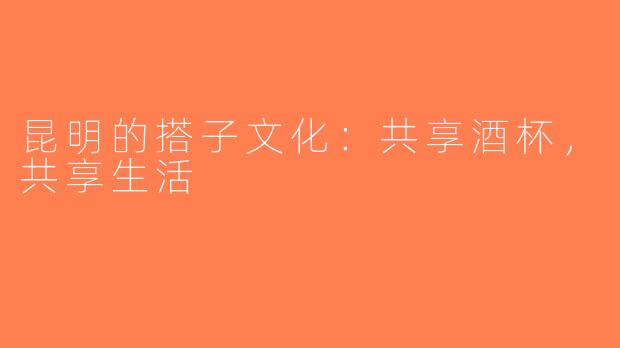 昆明的搭子文化：共享酒杯，共享生活