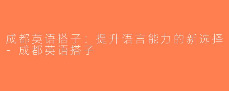 成都英语搭子：提升语言能力的新选择-成都英语搭子