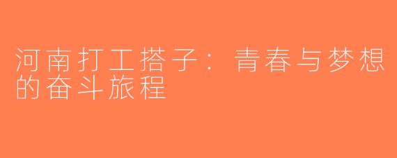 河南打工搭子：青春与梦想的奋斗旅程