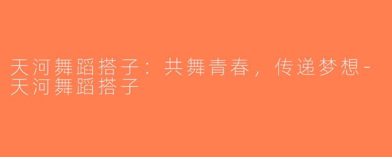 天河舞蹈搭子：共舞青春，传递梦想-天河舞蹈搭子