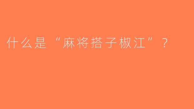 什么是“麻将搭子椒江”？  