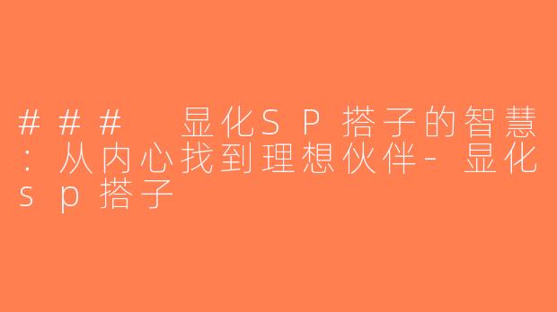 ### 显化SP搭子的智慧：从内心找到理想伙伴-显化sp搭子