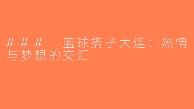### 篮球搭子大连：热情与梦想的交汇