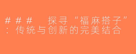 ### 探寻“福麻搭子”：传统与创新的完美结合