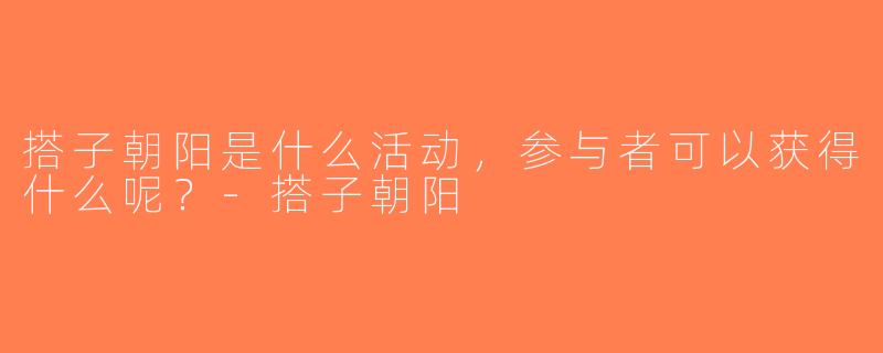 搭子朝阳是什么活动，参与者可以获得什么呢？-搭子朝阳
