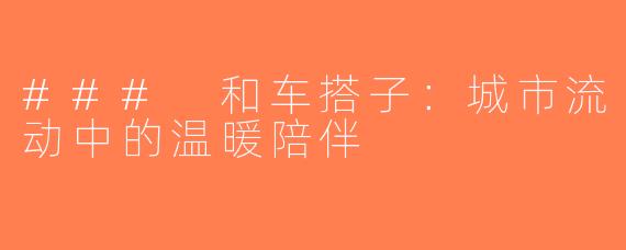 ### 和车搭子：城市流动中的温暖陪伴