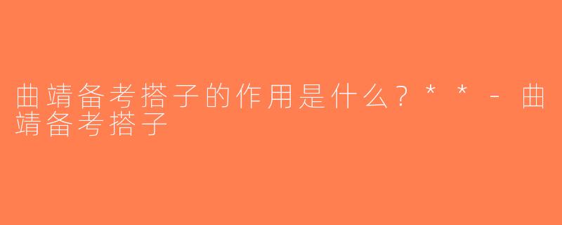 曲靖备考搭子的作用是什么？**-曲靖备考搭子
