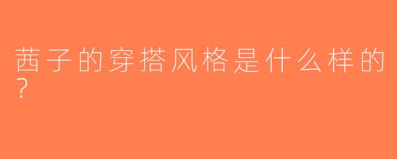 茜子的穿搭风格是什么样的？  