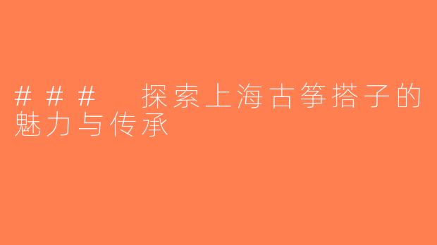 ### 探索上海古筝搭子的魅力与传承