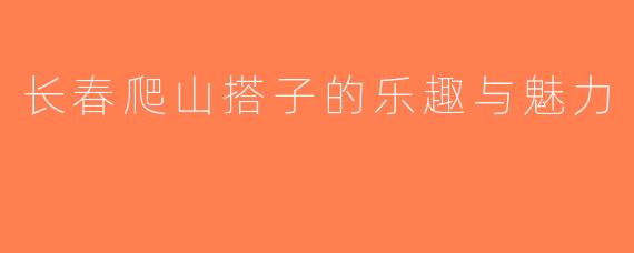 长春爬山搭子的乐趣与魅力