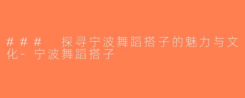### 探寻宁波舞蹈搭子的魅力与文化-宁波舞蹈搭子