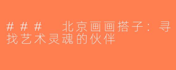 ### 北京画画搭子：寻找艺术灵魂的伙伴