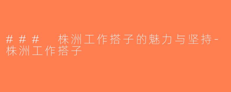 ### 株洲工作搭子的魅力与坚持-株洲工作搭子