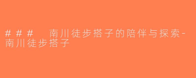 ### 南川徒步搭子的陪伴与探索-南川徒步搭子