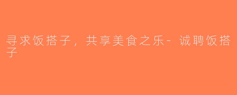 寻求饭搭子，共享美食之乐-诚聘饭搭子