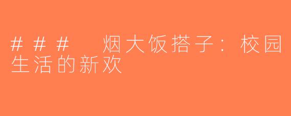 ### 烟大饭搭子：校园生活的新欢