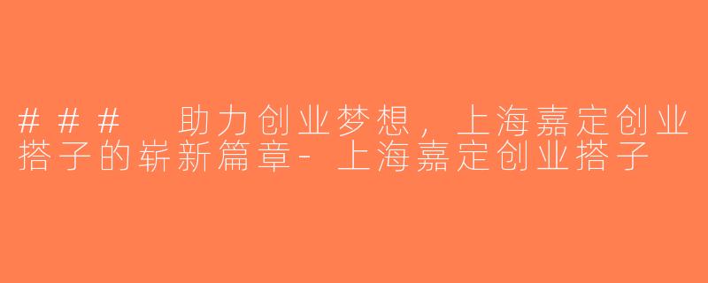 ### 助力创业梦想，上海嘉定创业搭子的崭新篇章-上海嘉定创业搭子