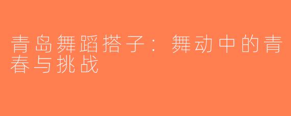 青岛舞蹈搭子：舞动中的青春与挑战