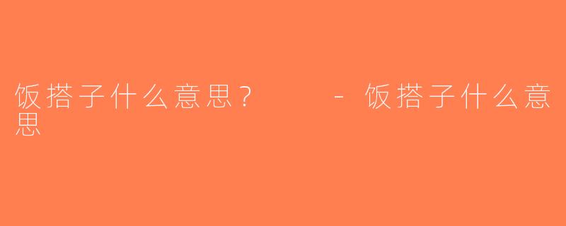 饭搭子什么意思？  -饭搭子什么意思
