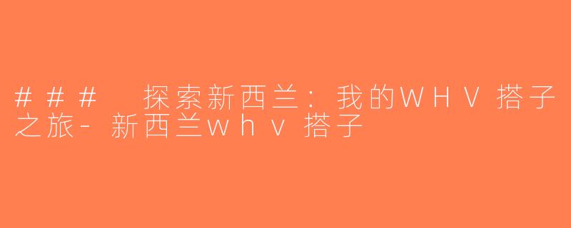 ### 探索新西兰：我的WHV搭子之旅-新西兰whv搭子