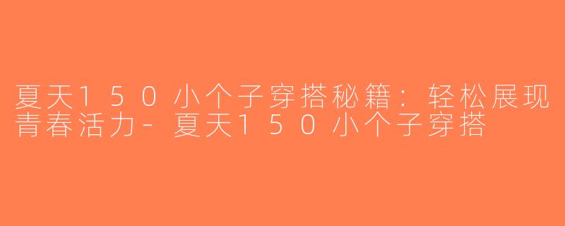 夏天150小个子穿搭秘籍：轻松展现青春活力-夏天150小个子穿搭