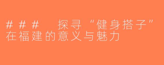 ### 探寻“健身搭子”在福建的意义与魅力