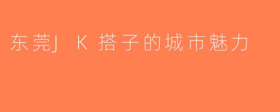 东莞JK搭子的城市魅力