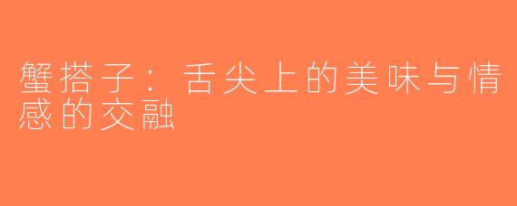 蟹搭子：舌尖上的美味与情感的交融