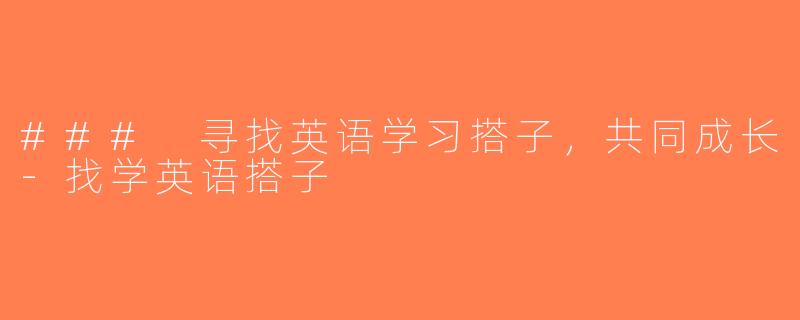 ### 寻找英语学习搭子，共同成长-找学英语搭子