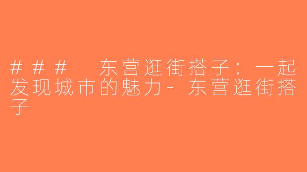 ### 东营逛街搭子：一起发现城市的魅力-东营逛街搭子