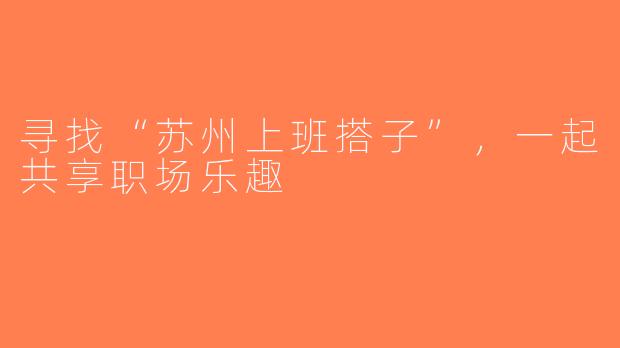 寻找“苏州上班搭子”，一起共享职场乐趣