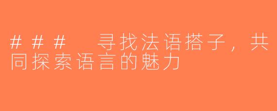 ### 寻找法语搭子，共同探索语言的魅力