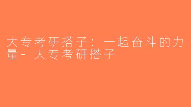 大专考研搭子：一起奋斗的力量-大专考研搭子