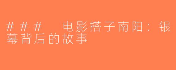 ### 电影搭子南阳：银幕背后的故事