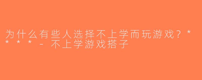 为什么有些人选择不上学而玩游戏？****-不上学游戏搭子