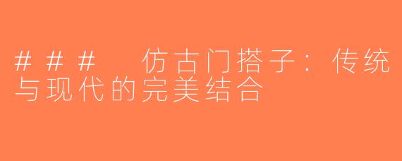 ### 仿古门搭子：传统与现代的完美结合
