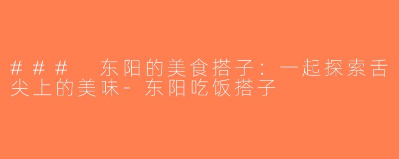 ### 东阳的美食搭子：一起探索舌尖上的美味-东阳吃饭搭子
